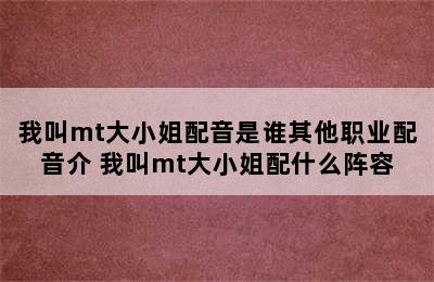 我叫mt大小姐配音是谁其他职业配音介 我叫mt大小姐配什么阵容